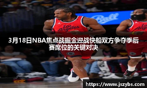 3月18日NBA焦点战掘金迎战快船双方争夺季后赛席位的关键对决