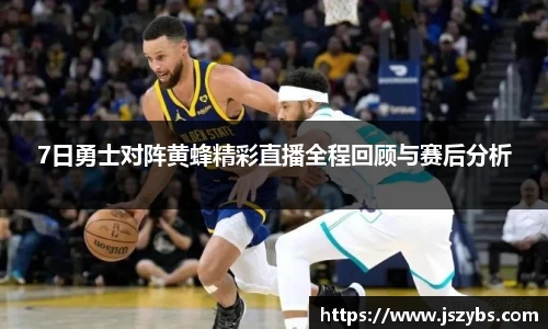 7日勇士对阵黄蜂精彩直播全程回顾与赛后分析