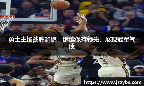 勇士主场战胜鹈鹕，继续保持领先，展现冠军气质