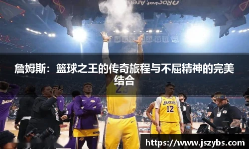 詹姆斯：篮球之王的传奇旅程与不屈精神的完美结合